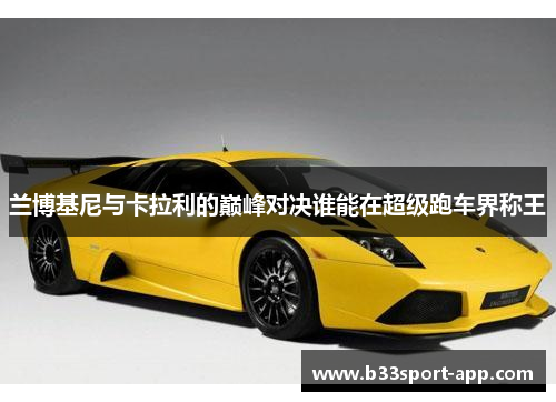 兰博基尼与卡拉利的巅峰对决谁能在超级跑车界称王