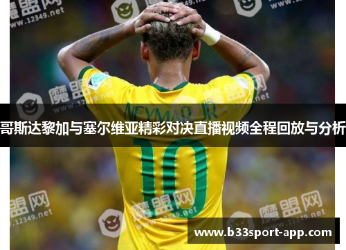 哥斯达黎加与塞尔维亚精彩对决直播视频全程回放与分析