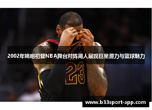 2002年姚明初登NBA舞台对阵湖人展现巨星潜力与篮球魅力