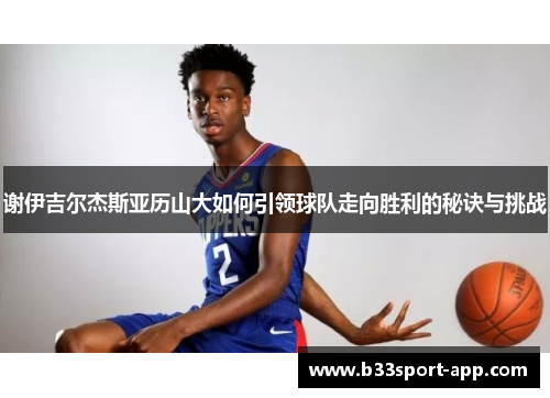 谢伊吉尔杰斯亚历山大如何引领球队走向胜利的秘诀与挑战